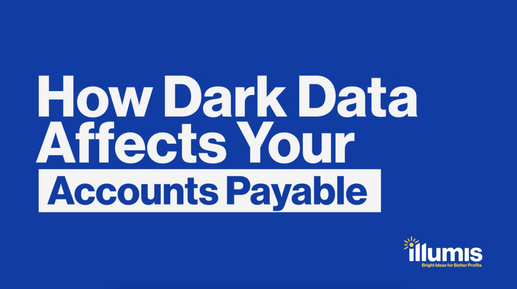 How Dark Data Affects your Accounts Payable — Illumis Global recovery audits and business intelligence saas